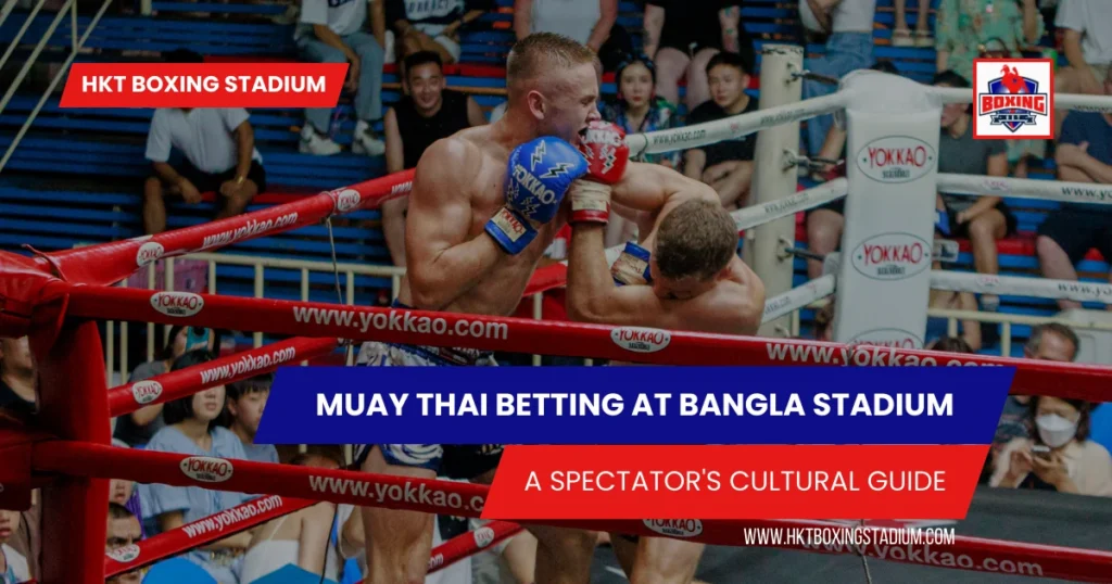 Muay Thai Betting at Bangla Boxing Stadium A Spectator Cultural Guide